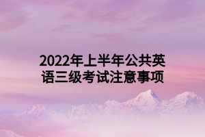 2022年上半年公共英語(yǔ)三級(jí)考試注意事項(xiàng)