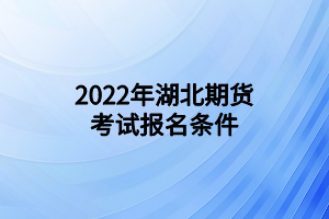 2022年湖北期貨考試報名條件