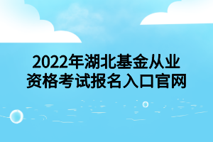 2022年湖北基金從業(yè)資格考試報(bào)名入口官網(wǎng)