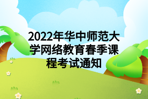 2022年華中師范大學網絡教育春季課程考試通知