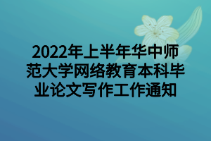 2022年上半年華中師范大學網(wǎng)絡教育本科畢業(yè)論文寫作工作通知