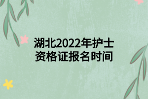 湖北2022年護士資格證報名時間