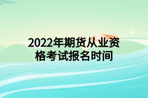 2022年期貨從業(yè)資格考試報名時間