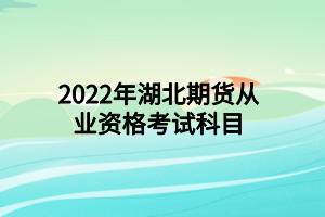 2022年湖北期貨從業(yè)資格考試科目