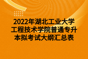 2022年湖北工業(yè)大學(xué)工程技術(shù)學(xué)院普通專升本擬考試大綱匯總表