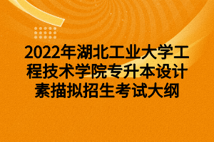 2022年湖北工業(yè)大學(xué)工程技術(shù)學(xué)院專升本設(shè)計(jì)素描擬招生考試大綱