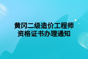 黃岡二級造價工程師資格證書辦理通知