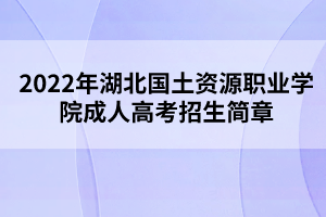 2022年湖北國土資源職業(yè)學(xué)院成人高考招生簡章