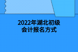 2022年湖北初級會計報名方式