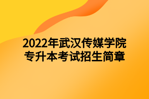 2022年武漢傳媒學(xué)院專升本考試招生簡章