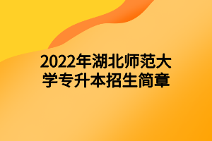 2022年湖北師范大學(xué)專(zhuān)升本招生簡(jiǎn)章