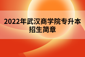 2022年武漢商學院專升本招生簡章