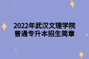 2022年武漢文理學院普通專升本招生簡章