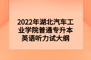 2022年湖北汽車工業(yè)學(xué)院普通專升本英語(yǔ)聽力試大綱