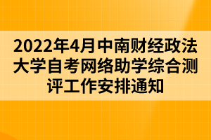 2022年4月中南財經政法大學自考網絡助學綜合測評工作安排通知