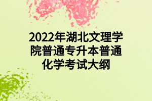 2022年湖北文理學院普通專升本普通化學考試大綱