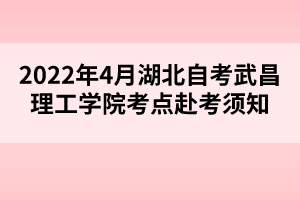 2022年4月湖北自考武昌理工學(xué)院考點(diǎn)赴考須知