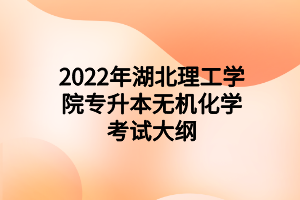 2022年湖北理工學(xué)院專升本無(wú)機(jī)化學(xué)考試大綱