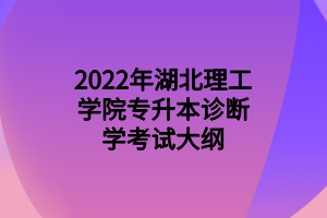 2022年湖北理工學院專升本診斷學考試大綱