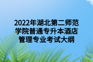 2022年湖北第二師范學(xué)院普通專升本酒店管理專業(yè)考試大綱