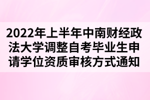 2022年上半年中南財(cái)經(jīng)政法大學(xué)調(diào)整自考畢業(yè)生申請(qǐng)學(xué)位資質(zhì)審核方式通知