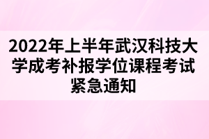 2022年上半年武漢科技大學(xué)成考補(bǔ)報(bào)學(xué)位課程考試緊急通知