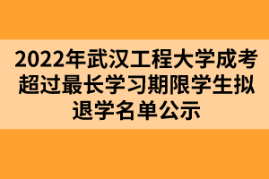 以上就是2022年武漢工程大學(xué)成考超過(guò)最長(zhǎng)學(xué)習(xí)期限學(xué)生擬退學(xué)名單公示的全部?jī)?nèi)容，有需要的考生可以進(jìn)行參考閱讀!