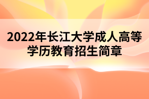 2022年長江大學(xué)成人高等學(xué)歷教育招生簡章