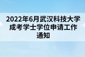 2022年6月武漢科技大學(xué)成考學(xué)士學(xué)位申請工作通知