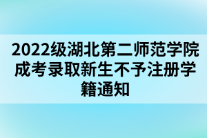 以上就是2022級(jí)湖北第二師范學(xué)院成考錄取新生不予注冊(cè)學(xué)籍通知的全部?jī)?nèi)容，有需要的考生可以進(jìn)行參考閱讀!