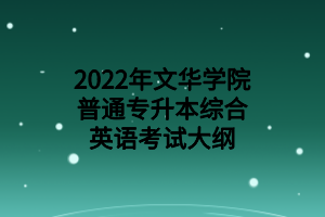 2022年文華學(xué)院普通專升本綜合英語考試大綱