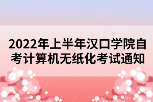 2022年上半年漢口學(xué)院自考計算機(jī)無紙化考試通知