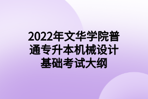 2022年文華學(xué)院普通專(zhuān)升本機(jī)械設(shè)計(jì)基礎(chǔ)考試大綱