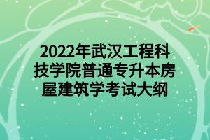 2022年武漢工程科技學(xué)院普通專升本房屋建筑學(xué)考試大綱