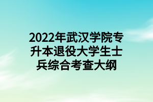 2022年武漢學(xué)院專(zhuān)升本退役大學(xué)生士兵綜合考查大綱