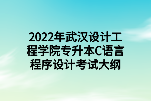 2022年武漢設計工程學院專升本C語言程序設計考試大綱