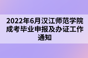 2022年6月漢江師范學(xué)院成考畢業(yè)申報及辦證工作通知