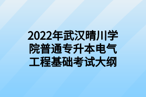 2022年武漢晴川學(xué)院普通專升本電氣工程基礎(chǔ)考試大綱