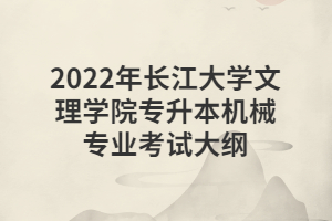 2022年長江大學(xué)文理學(xué)院專升本機(jī)械專業(yè)考試大綱