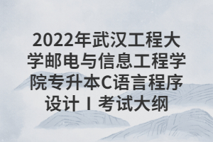 2022年武漢工程大學郵電與信息工程學院專升本C語言程序設(shè)計Ⅰ考試大綱