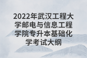 2022年武漢工程大學(xué)郵電與信息工程學(xué)院專升本基礎(chǔ)化學(xué)考試大綱