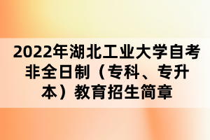 2022年湖北工業(yè)大學(xué)自考非全日制（?？?、專升本）教育招生簡(jiǎn)章