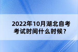 2022年10月湖北自考考試時(shí)間什么時(shí)候？