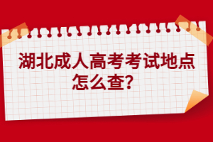 湖北成人高考考試地點(diǎn)怎么查？