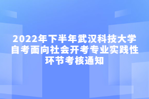 2022年下半年武漢科技大學(xué)自考面向社會開考專業(yè)實(shí)踐性環(huán)節(jié)考核通知