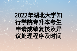 2022年湖北大學(xué)知行學(xué)院專升本考生申請(qǐng)成績復(fù)核及異議處理程序及時(shí)間