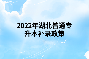 2022年湖北普通專升本補(bǔ)錄政策