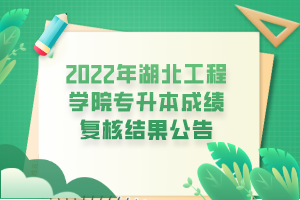 2022年湖北工程學院專升本成績復(fù)核結(jié)果公告