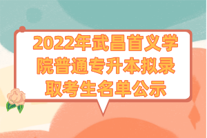 2022年武昌首義學院普通專升本擬錄取考生名單公示