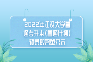 2022年江漢大學(xué)普通專(zhuān)升本（普通計(jì)劃）預(yù)錄取名單公示